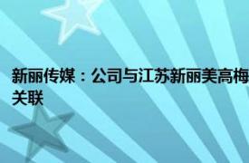 新麗傳媒：公司與江蘇新麗美高梅影視文化傳媒有限公司及其股東董玉香無關聯