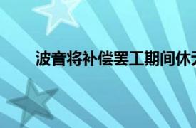 波音將補(bǔ)償罷工期間休無(wú)薪假員工，稱會(huì)繼續(xù)裁員