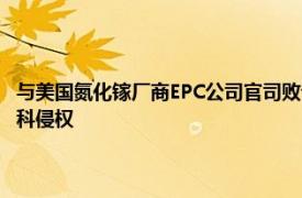 與美國氮化鎵廠商EPC公司官司敗訴，美國國際貿易委員會終裁確認英諾賽科侵權