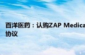 百洋醫藥：認購ZAP Medical System, Ltd優先股并簽署商業化協議