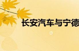 長安汽車與寧德時(shí)代全面深化合作