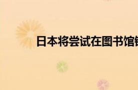 日本將嘗試在圖書館銷售書籍以應(yīng)對(duì)書店減少