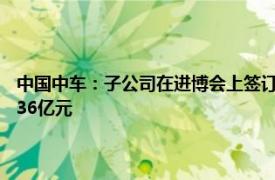 中國中車：子公司在進博會上簽訂13項技術裝備進口協議，簽約額共計12.36億元