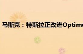 馬斯克：特斯拉正改進Optimus機器人的設計，以便大規模生產