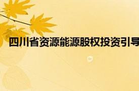 四川省資源能源股權投資引導基金登記成立，出資額30.5億元