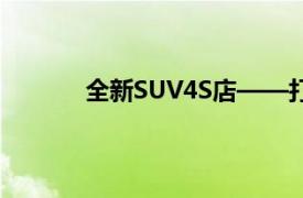 全新SUV4S店——打造一站式豪華購車體驗