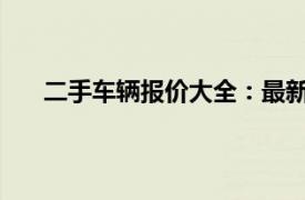 二手車輛報(bào)價(jià)大全：最新二手車市場(chǎng)分析與購(gòu)車指南