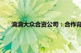 滴滴大眾合資公司：合作背后的戰(zhàn)略布局與市場前景展望