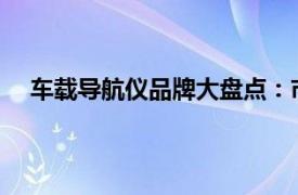 車載導(dǎo)航儀品牌大盤點(diǎn)：市場(chǎng)熱門品牌詳解與購(gòu)買指南
