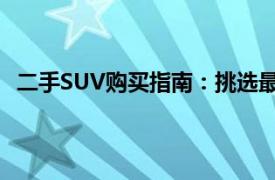 二手SUV購(gòu)買指南：挑選最佳車型的關(guān)鍵步驟與注意事項(xiàng)