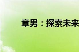 章男：探索未來科技之路的領(lǐng)導(dǎo)者