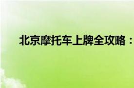 北京摩托車上牌全攻略：流程、條件、費(fèi)用一網(wǎng)打盡
