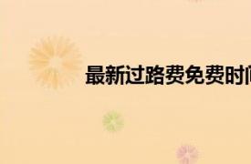 最新過路費免費時間公布：詳細信息一覽