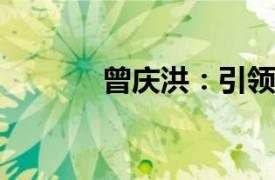 曾慶洪：引領(lǐng)未來的商業(yè)領(lǐng)袖
