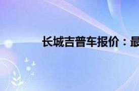 長城吉普車報價：最新價格及車型信息一覽