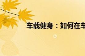 車載健身：如何在車內進行高效劇烈運動？