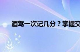 酒駕一次記幾分？掌握交通安全法規(guī)，遠(yuǎn)離酒駕風(fēng)險(xiǎn)