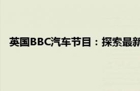 英國BBC汽車節(jié)目：探索最新車型與未來汽車趨勢的獨家報道
