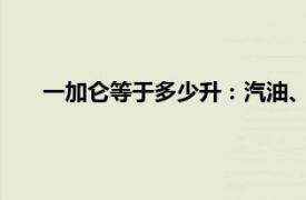一加侖等于多少升：汽油、水及其他液體的容量轉(zhuǎn)換詳解