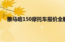 雅馬哈150摩托車報價全解析：價格、性能和選擇一覽