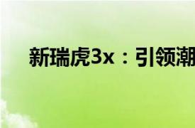 新瑞虎3x：引領(lǐng)潮流的小型SUV新標(biāo)桿