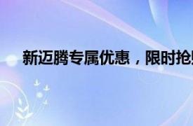 新邁騰專屬優(yōu)惠，限時(shí)搶購，盡享豪華轎車尊貴體驗(yàn)！