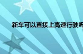 新車可以直接上高速行駛嗎？解讀新車的第一次駕駛須知