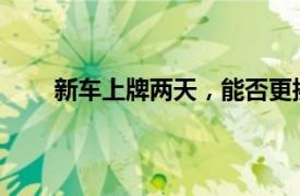 新車上牌兩天，能否更換車牌？詳解車輛換牌規(guī)定