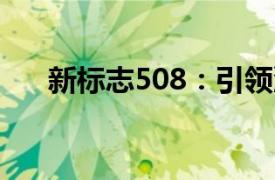新標(biāo)志508：引領(lǐng)潮流的未來之車揭秘