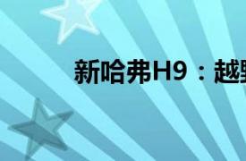 新哈弗H9：越野領(lǐng)域的全新標(biāo)桿